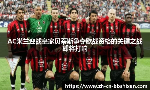 AC米兰迎战皇家贝蒂斯争夺欧战资格的关键之战即将打响