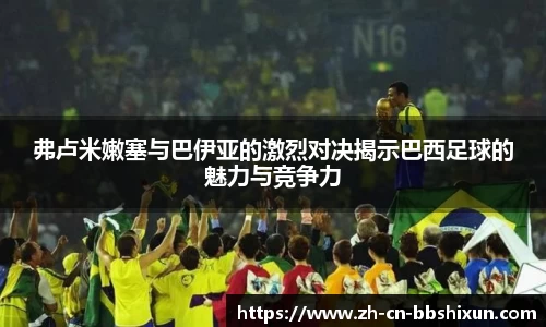 弗卢米嫩塞与巴伊亚的激烈对决揭示巴西足球的魅力与竞争力